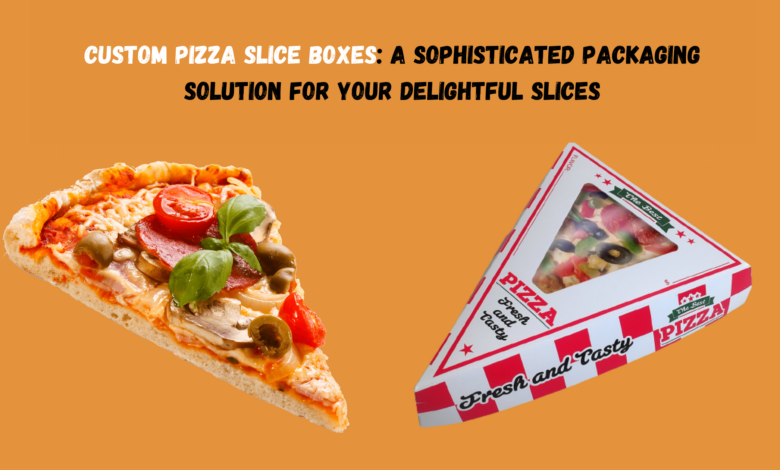 Custom Pizza Slice Boxes A Sophisticated Packaging Solution for Your Delightful Slices